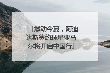 燃动今夏，阿迪达斯签约球星亚马尔将开启中国行