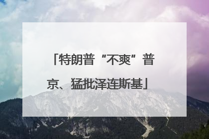 特朗普“不爽”普京、猛批泽连斯基