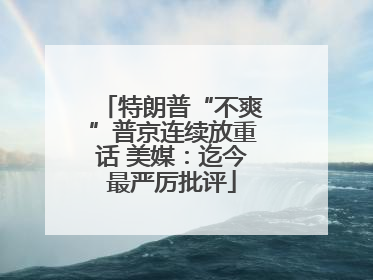 特朗普“不爽”普京连续放重话 美媒：迄今最严厉批评