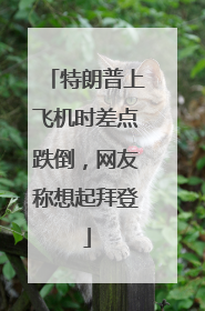 特朗普上飞机时差点跌倒，网友称想起拜登