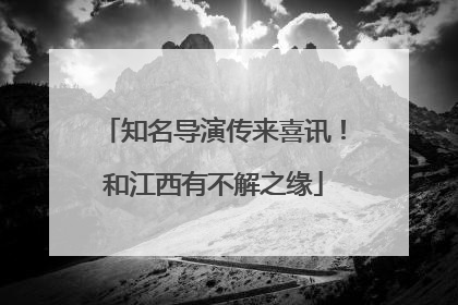 知名导演传来喜讯！和江西有不解之缘