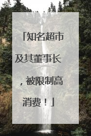 知名超市及其董事长，被限制高消费！