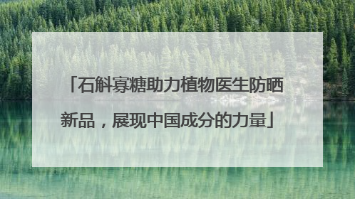 石斛寡糖助力植物医生防晒新品，展现中国成分的力量