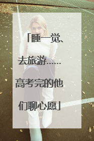 睡一觉、去旅游……高考完的他们聊心愿