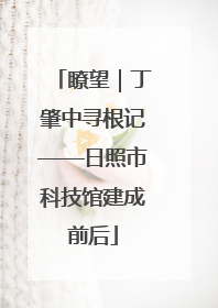 瞭望｜丁肇中寻根记——日照市科技馆建成前后