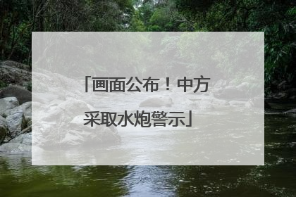 画面公布！中方采取水炮警示