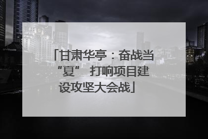 甘肃华亭：奋战当“夏” 打响项目建设攻坚大会战