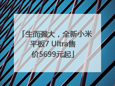 生而强大，全新小米平板7 Ultra售价5699元起