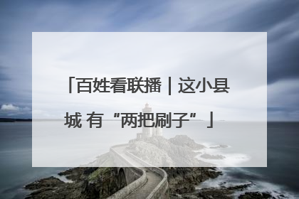百姓看联播｜这小县城 有“两把刷子”
