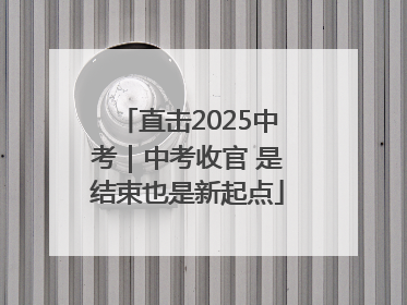 直击2025中考｜中考收官 是结束也是新起点