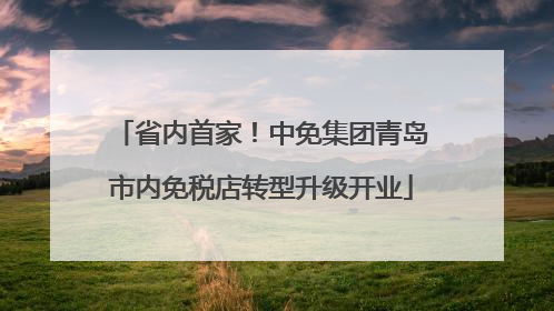 省内首家！中免集团青岛市内免税店转型升级开业