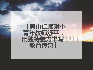 眉山仁师附小青年教师舒平：用独特魅力书写教育传奇