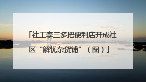 社工李三多把便利店开成社区“解忧杂货铺”（图）