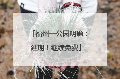 福州一公园明确：延期！继续免费