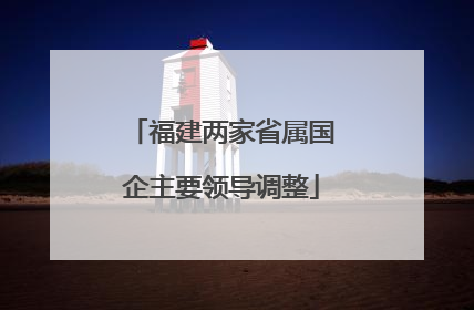 福建两家省属国企主要领导调整