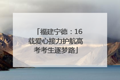 福建宁德：16载爱心接力护航高考考生逐梦路