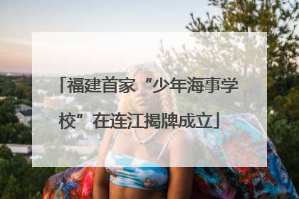 福建首家“少年海事学校”在连江揭牌成立