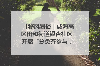 移风易俗｜威海高区田和街道银杏社区开展“分类齐参与，低碳新时尚”垃圾分类主题宣传活动