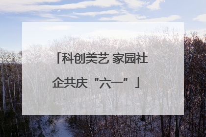 科创美艺 家园社企共庆“六一”
