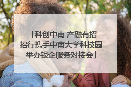 科创中南 产融有招 招行携手中南大学科技园举办银企服务对接会