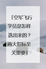 空军飞行学员是怎样选出来的？两大指标至关重要