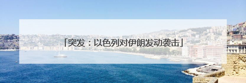 突发：以色列对伊朗发动袭击