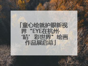 童心绘就护眼新视界“EYE在杭州·‘睛’彩世界”绘画作品展启幕