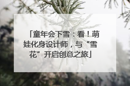 童年会下雪：看！萌娃化身设计师，与“雪花”开启创意之旅