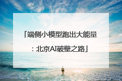 端侧小模型跑出大能量：北京AI破壁之路