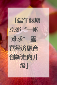端午假期京郊“一帐难求” 露营经济融合创新走向升级