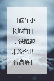 端午小长假首日，铁路迎来旅客出行高峰