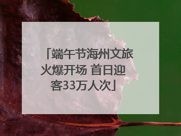 端午节海州文旅火爆开场 首日迎客33万人次