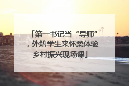 第一书记当“导师”，外籍学生来怀柔体验乡村振兴现场课