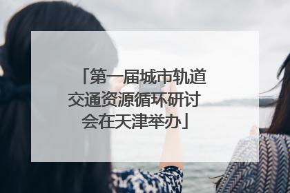 第一届城市轨道交通资源循环研讨会在天津举办