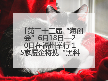 第二十三届“海创会”6月18日—20日在福州举行 15家厦企将携“黑科技”亮相