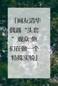 网友清华偶遇“头套”观众 他们在做一个特殊实验