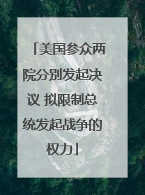 美国参众两院分别发起决议 拟限制总统发起战争的权力