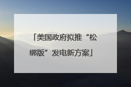 美国政府拟推“松绑版”发电新方案