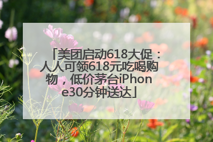美团启动618大促：人人可领618元吃喝购物，低价茅台iPhone30分钟送达