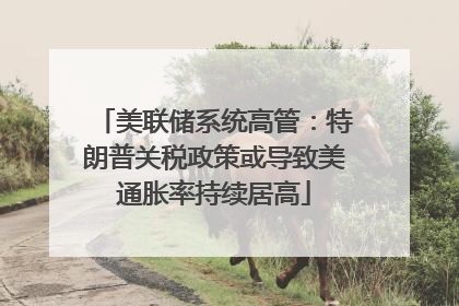 美联储系统高管：特朗普关税政策或导致美通胀率持续居高