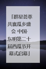 群星荟萃共襄瓜乡盛会 中国·东明第二十届西瓜节开幕式启幕