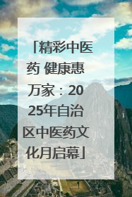 精彩中医药 健康惠万家：2025年自治区中医药文化月启幕