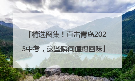 精选图集！直击青岛2025中考，这些瞬间值得回味