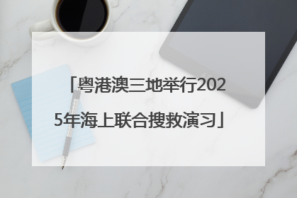 粤港澳三地举行2025年海上联合搜救演习