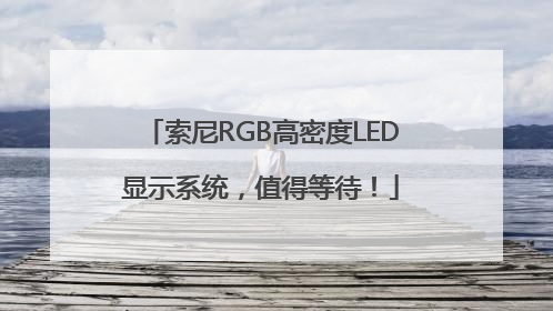 索尼RGB高密度LED显示系统，值得等待！