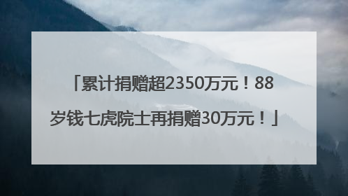 累计捐赠超2350万元！88岁钱七虎院士再捐赠30万元！
