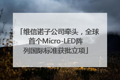 维信诺子公司牵头，全球首个Micro-LED阵列国际标准获批立项