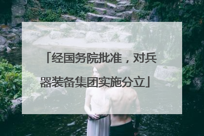 经国务院批准，对兵器装备集团实施分立