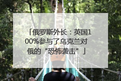 俄罗斯外长：英国100%参与了乌克兰对俄的“恐怖袭击”