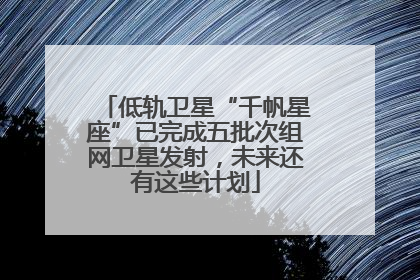 低轨卫星“千帆星座”已完成五批次组网卫星发射，未来还有这些计划